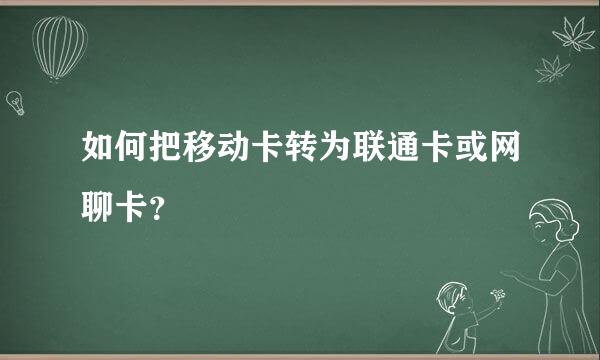 如何把移动卡转为联通卡或网聊卡？