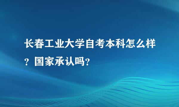 长春工业大学自考本科怎么样？国家承认吗？