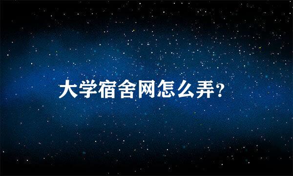 大学宿舍网怎么弄？