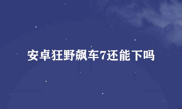 安卓狂野飙车7还能下吗