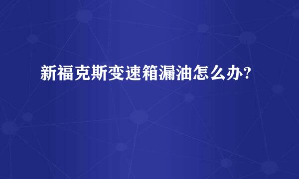 新福克斯变速箱漏油怎么办?