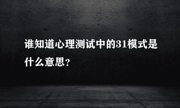 谁知道心理测试中的31模式是什么意思？