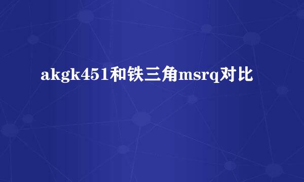 akgk451和铁三角msrq对比