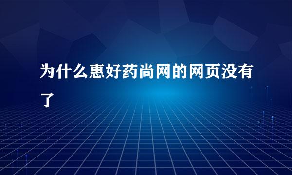 为什么惠好药尚网的网页没有了