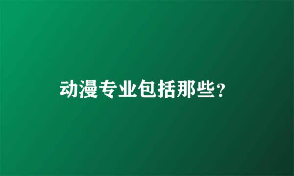 动漫专业包括那些？