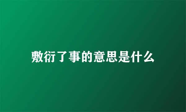 敷衍了事的意思是什么