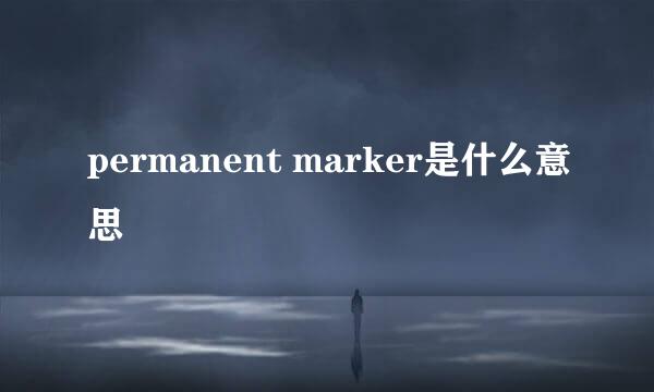 permanent marker是什么意思