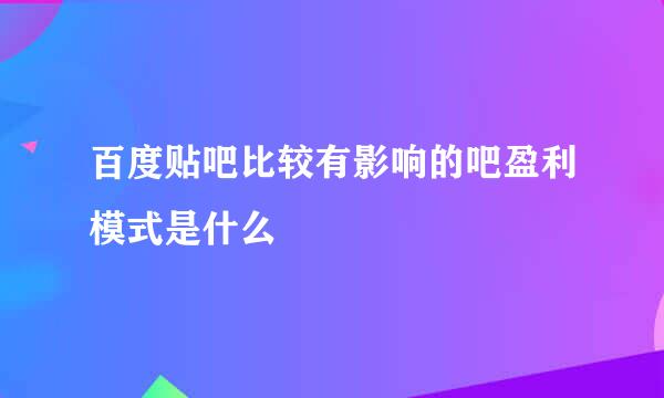 百度贴吧比较有影响的吧盈利模式是什么