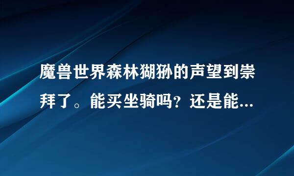 魔兽世界森林猢狲的声望到崇拜了。能买坐骑吗？还是能做什么。