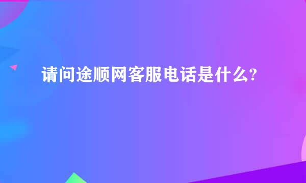 请问途顺网客服电话是什么?