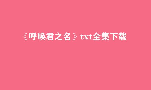 《呼唤君之名》txt全集下载