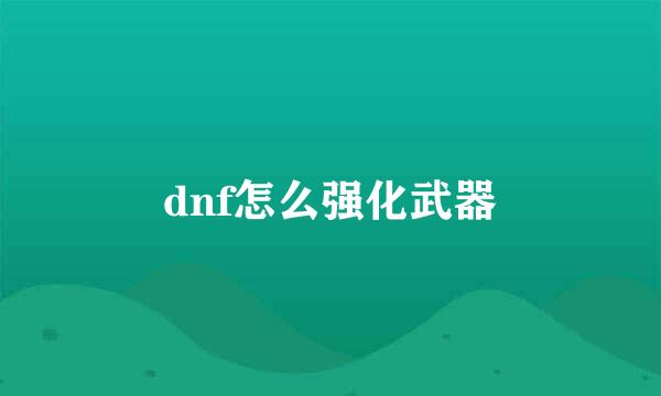 dnf怎么强化武器