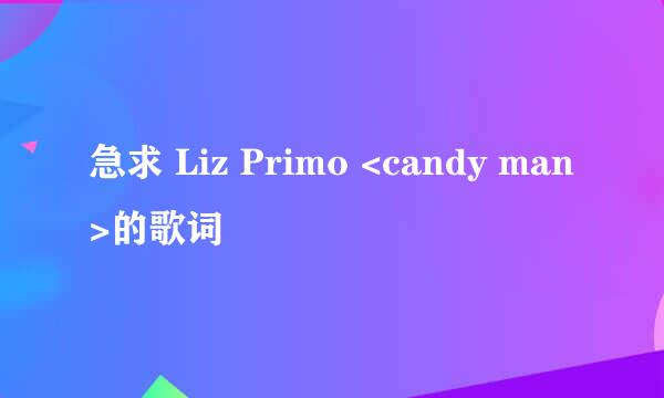 急求 Liz Primo <candy man>的歌词