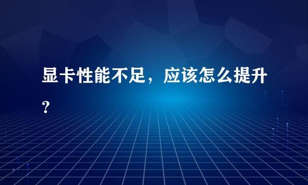 显卡性能不足，应该怎么提升？