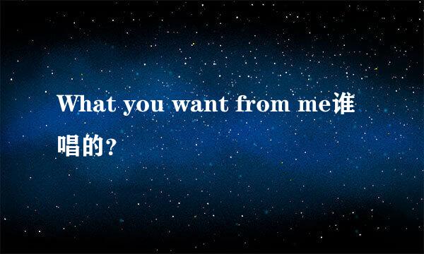 What you want from me谁唱的？