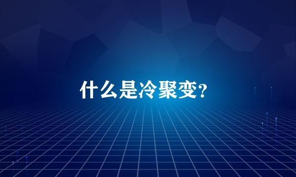 什么是冷聚变？