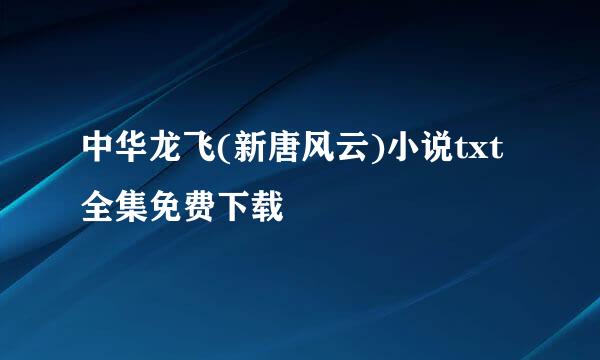 中华龙飞(新唐风云)小说txt全集免费下载