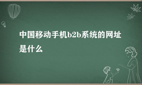 中国移动手机b2b系统的网址是什么