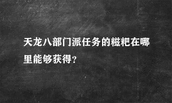 天龙八部门派任务的糍粑在哪里能够获得？