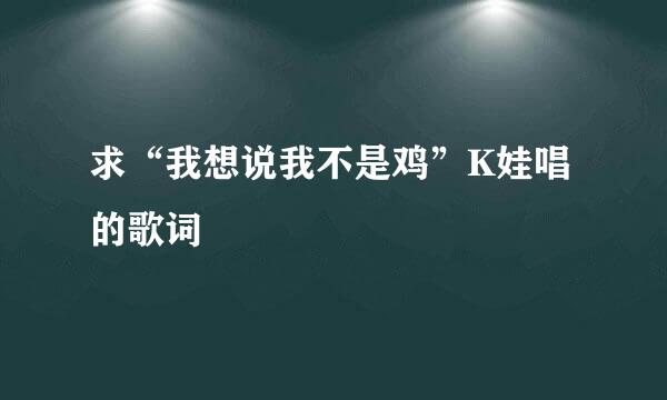 求“我想说我不是鸡”K娃唱的歌词