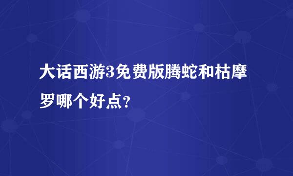 大话西游3免费版腾蛇和枯摩罗哪个好点？