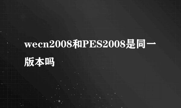 wecn2008和PES2008是同一版本吗