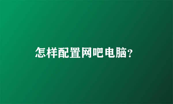 怎样配置网吧电脑？