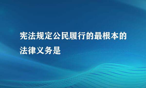 宪法规定公民履行的最根本的法律义务是