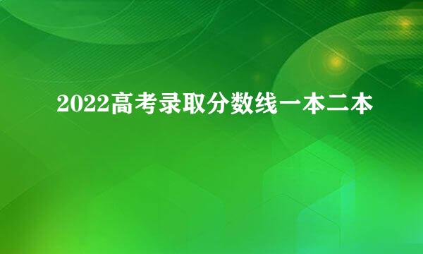 2022高考录取分数线一本二本