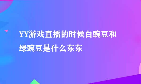 YY游戏直播的时候白豌豆和绿豌豆是什么东东