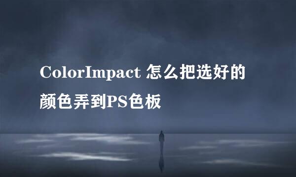 ColorImpact 怎么把选好的颜色弄到PS色板