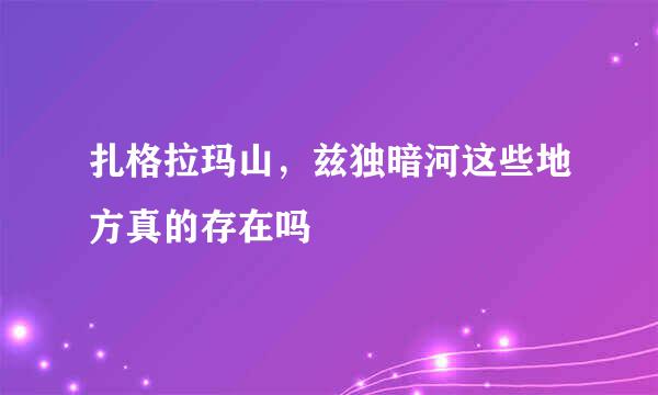 扎格拉玛山，兹独暗河这些地方真的存在吗