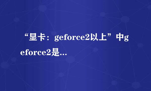 “显卡：geforce2以上”中geforce2是什么意思？