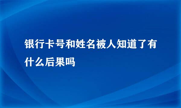 银行卡号和姓名被人知道了有什么后果吗