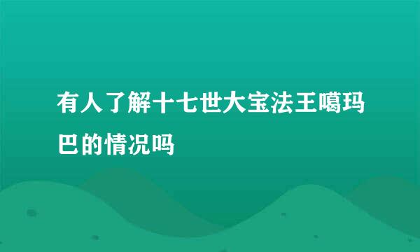 有人了解十七世大宝法王噶玛巴的情况吗