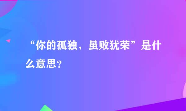 “你的孤独，虽败犹荣”是什么意思？