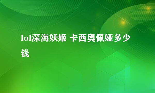 lol深海妖姬 卡西奥佩娅多少钱