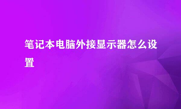 笔记本电脑外接显示器怎么设置