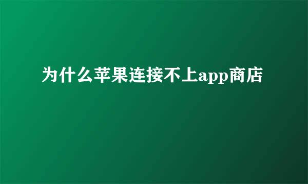 为什么苹果连接不上app商店