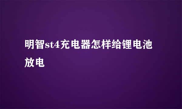 明智st4充电器怎样给锂电池放电