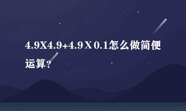 4.9X4.9+4.9Ⅹ0.1怎么做简便运算？