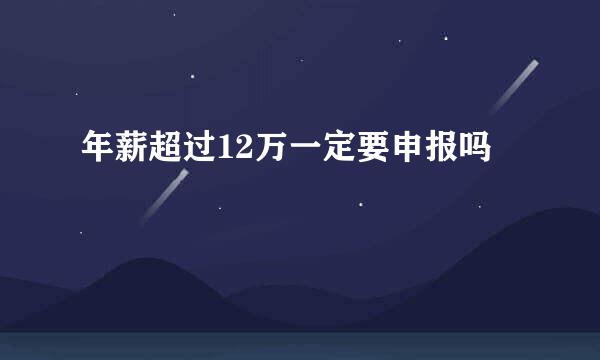 年薪超过12万一定要申报吗