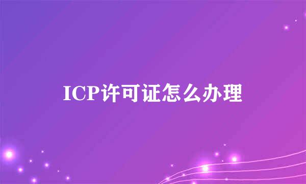 ICP许可证怎么办理