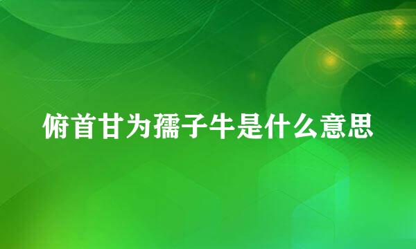 俯首甘为孺子牛是什么意思