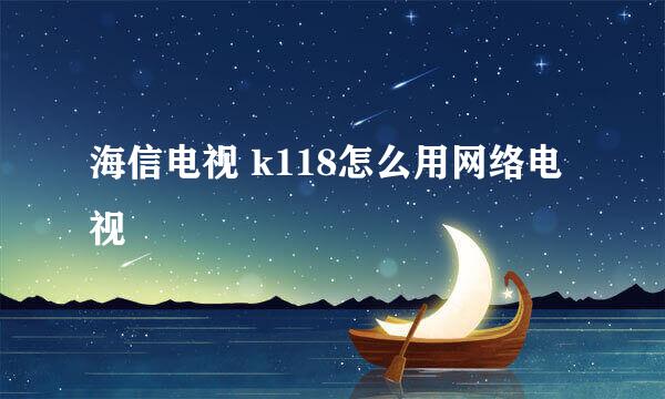 海信电视 k118怎么用网络电视