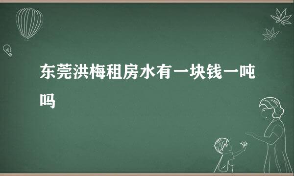 东莞洪梅租房水有一块钱一吨吗