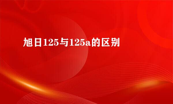 旭日125与125a的区别