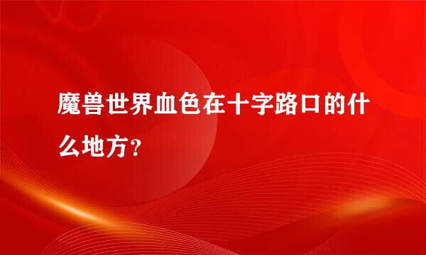 魔兽世界血色在十字路口的什么地方？