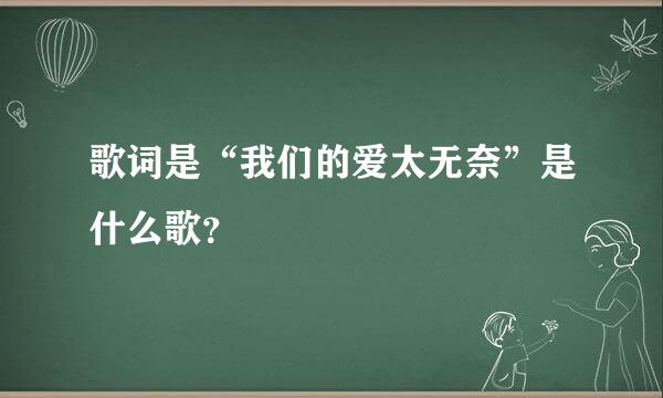 歌词是“我们的爱太无奈”是什么歌？