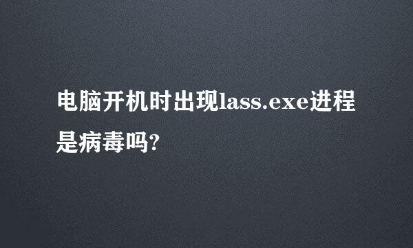 电脑开机时出现lass.exe进程是病毒吗?